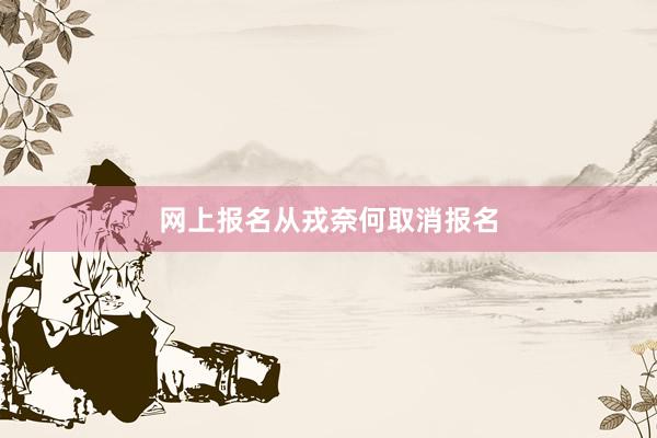 网上报名从戎奈何取消报名