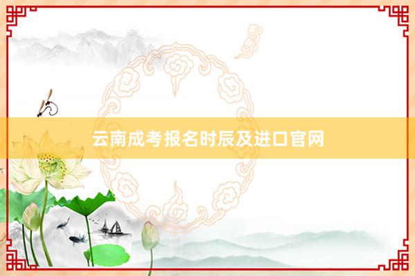 云南成考报名时辰及进口官网