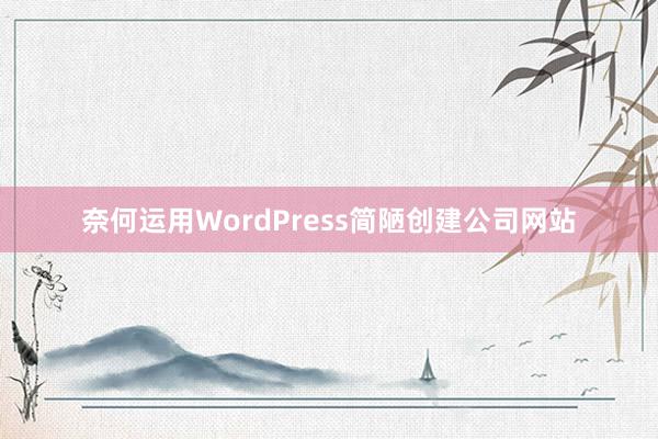 奈何运用WordPress简陋创建公司网站
