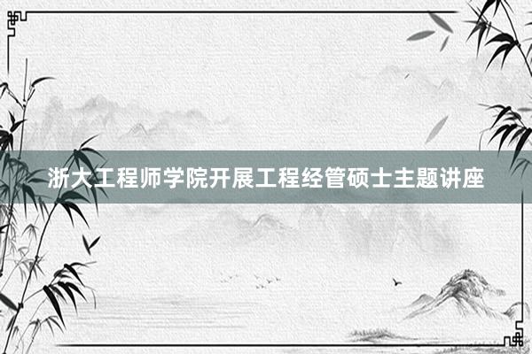 浙大工程师学院开展工程经管硕士主题讲座