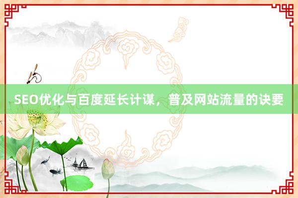 SEO优化与百度延长计谋，普及网站流量的诀要