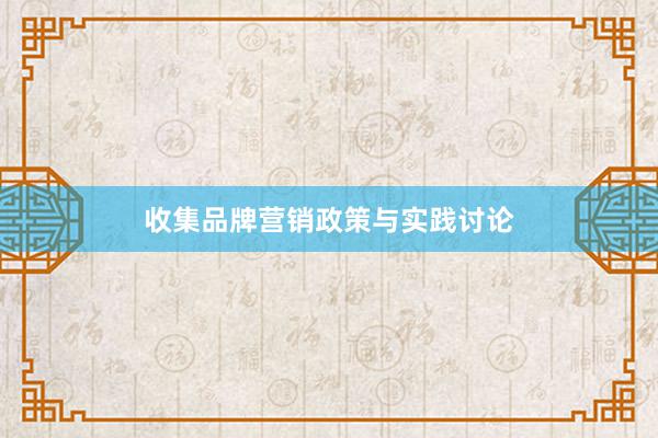 收集品牌营销政策与实践讨论