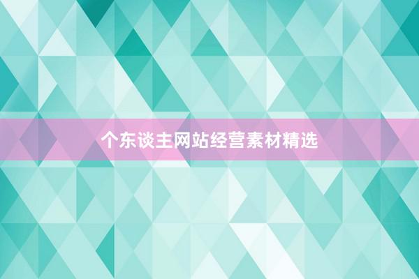 个东谈主网站经营素材精选