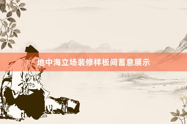 地中海立场装修样板间蓄意展示