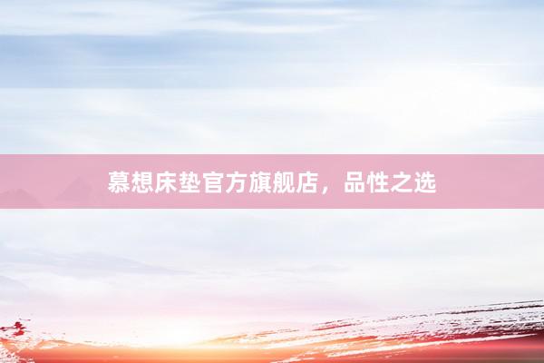 慕想床垫官方旗舰店，品性之选