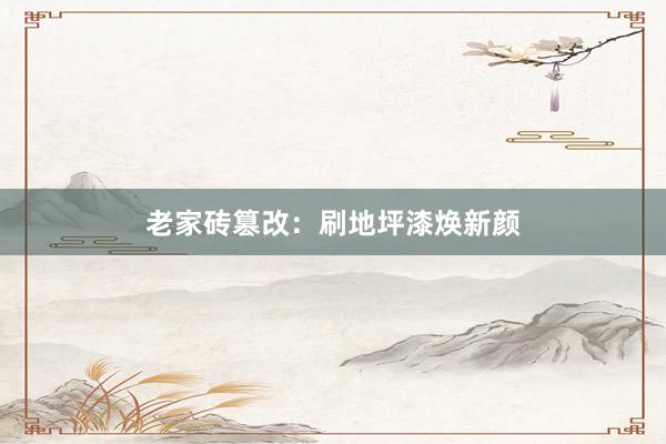 老家砖篡改：刷地坪漆焕新颜