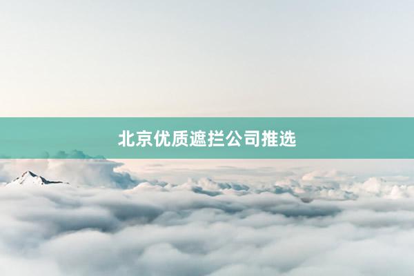 北京优质遮拦公司推选