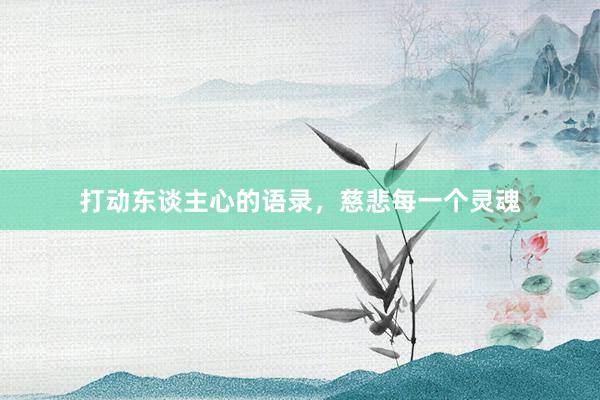 打动东谈主心的语录，慈悲每一个灵魂