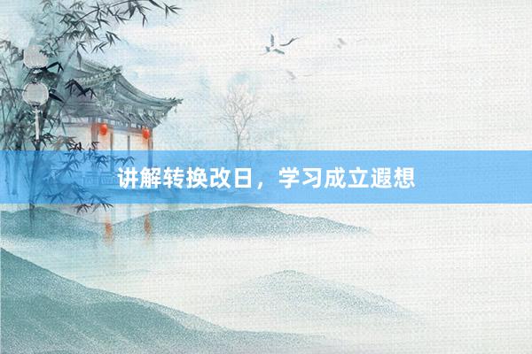 讲解转换改日，学习成立遐想