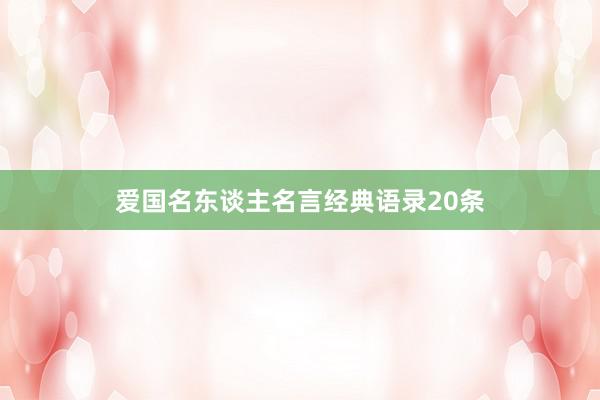爱国名东谈主名言经典语录20条