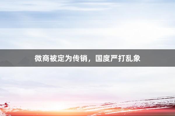 微商被定为传销，国度严打乱象