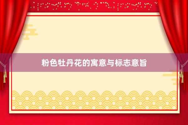 粉色牡丹花的寓意与标志意旨