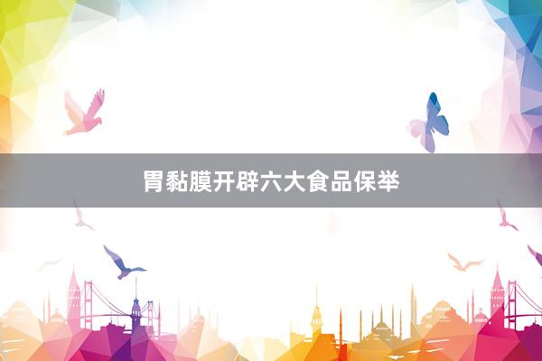 胃黏膜开辟六大食品保举
