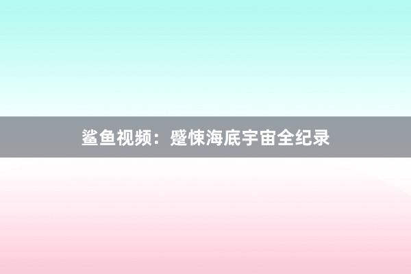 鲨鱼视频：蹙悚海底宇宙全纪录