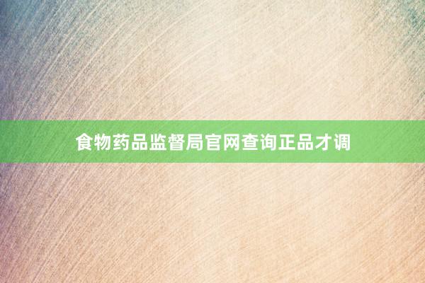 食物药品监督局官网查询正品才调
