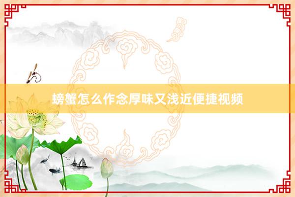 螃蟹怎么作念厚味又浅近便捷视频