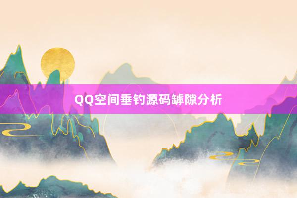 QQ空间垂钓源码罅隙分析