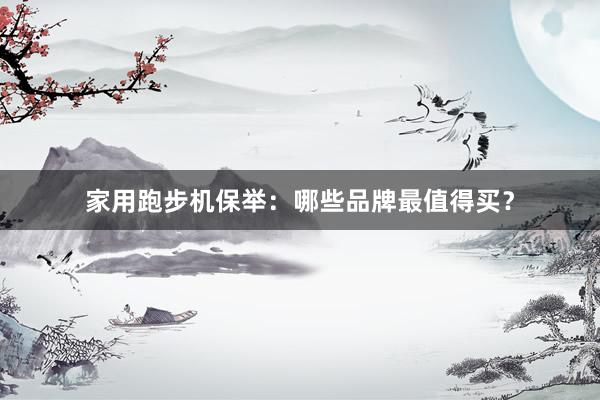 家用跑步机保举：哪些品牌最值得买？
