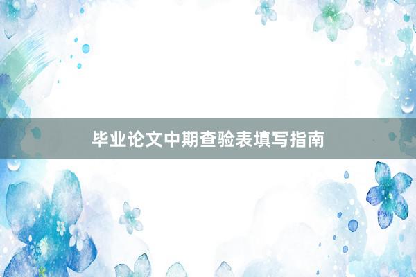毕业论文中期查验表填写指南