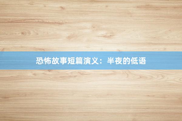恐怖故事短篇演义:半夜的低语